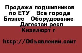 Продажа подшипников по ЕТУ - Все города Бизнес » Оборудование   . Дагестан респ.,Кизилюрт г.